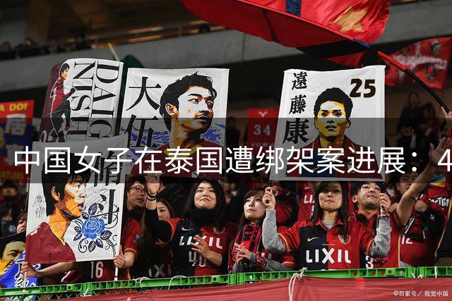 中国女子在泰国遭绑架案进展：4名嫌疑人全部落网，警方指控非法拘禁和伤害他人