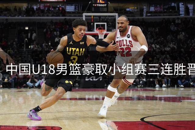 中国U18男篮豪取小组赛三连胜晋级亚洲杯淘汰赛
