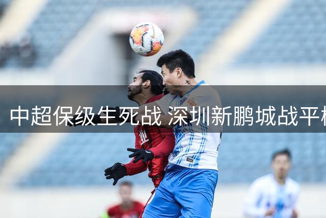 中超保级生死战 深圳新鹏城战平梅州客家