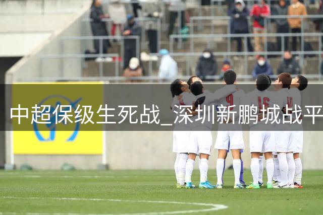 中超保级生死战 深圳新鹏城战平梅州客家