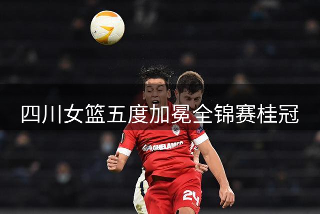四川女篮五度加冕全锦赛桂冠