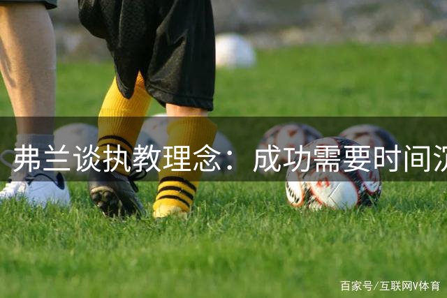 弗兰谈执教理念：成功需要时间沉淀与正确坚持