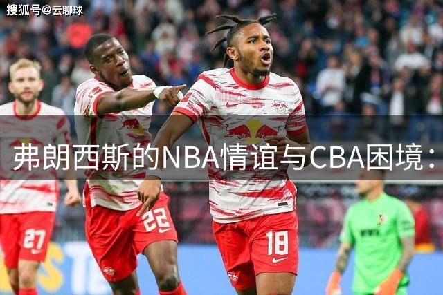 弗朗西斯的NBA情谊与CBA困境：该谴责吗？