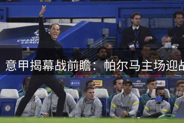 意甲揭幕战前瞻：帕尔马主场迎战卡利亚里 或难分胜负