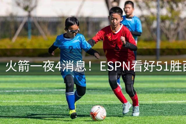 火箭一夜4消息！ESPN看好51胜西部前三，阿门+谢泼德冲两大奖项