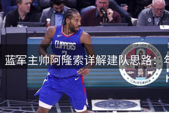 蓝军主帅阿隆索详解建队思路：年轻化阵容+团队文化重塑双管齐下