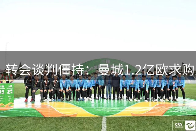 转会谈判僵持：曼城1.2亿欧求购恩佐遭蓝军1.4亿欧要价