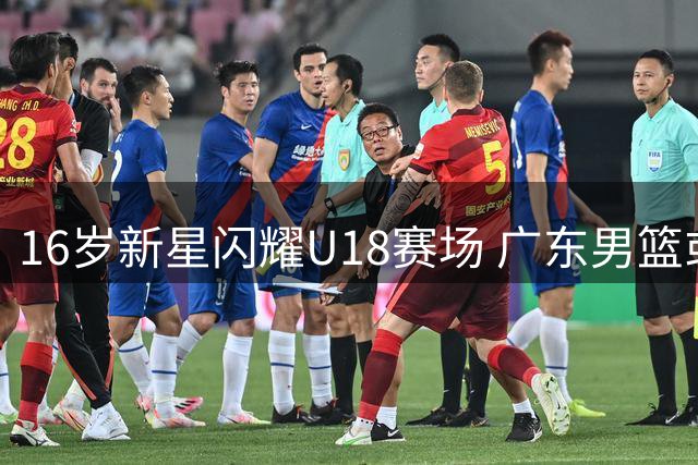 16岁新星闪耀U18赛场 广东男篮或瞄准新一代内线霸主